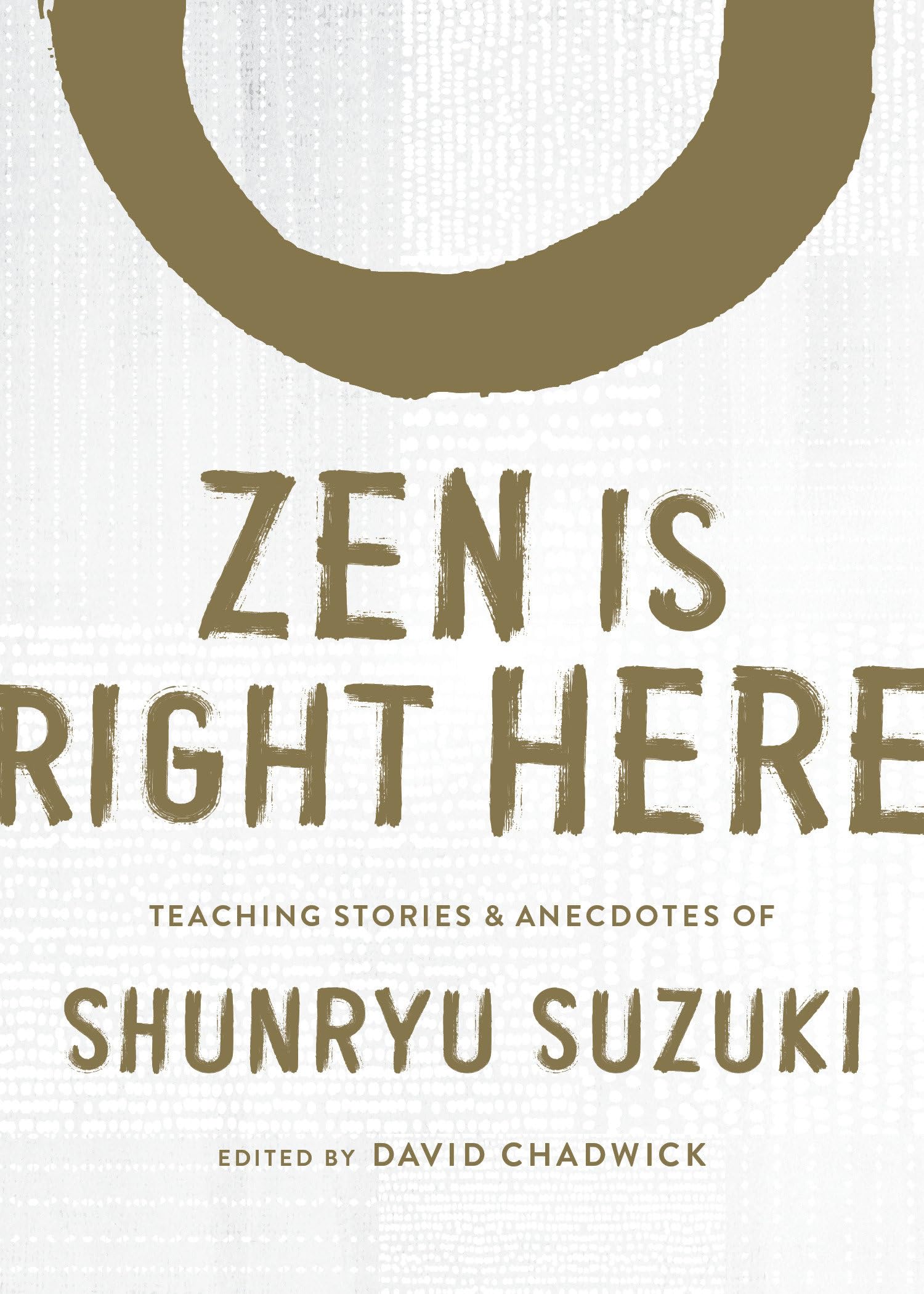 Zen Is Right Here: Teaching Stories and Anecdotes of Shunryu Suzuki, Author of Zen Mind, Beginner's