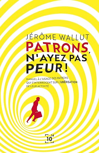 Patrons, n'ayez pas peur !: Manuel à l'usage des patrons qui s'interrogent sur l'ubérisation de leur activité
