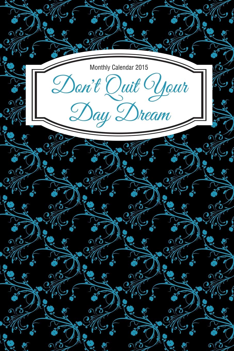 Monthly Calendar 2015: Don't Quit Your Day Dream