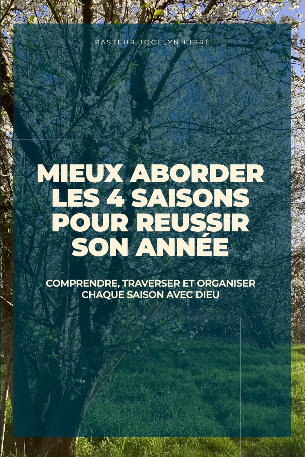MIEUX ABORDER LES 4 SAISONS POUR RÉUSSIR SON ANNÉE: Comprendre, traverser et organiser chaque saison avec Dieu