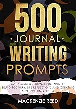 500 Journal Writing Prompts: Categorized Journal Prompts for Self-Discovery, Life Reflections and Creating a Compelling Future By Mackenzie Reed