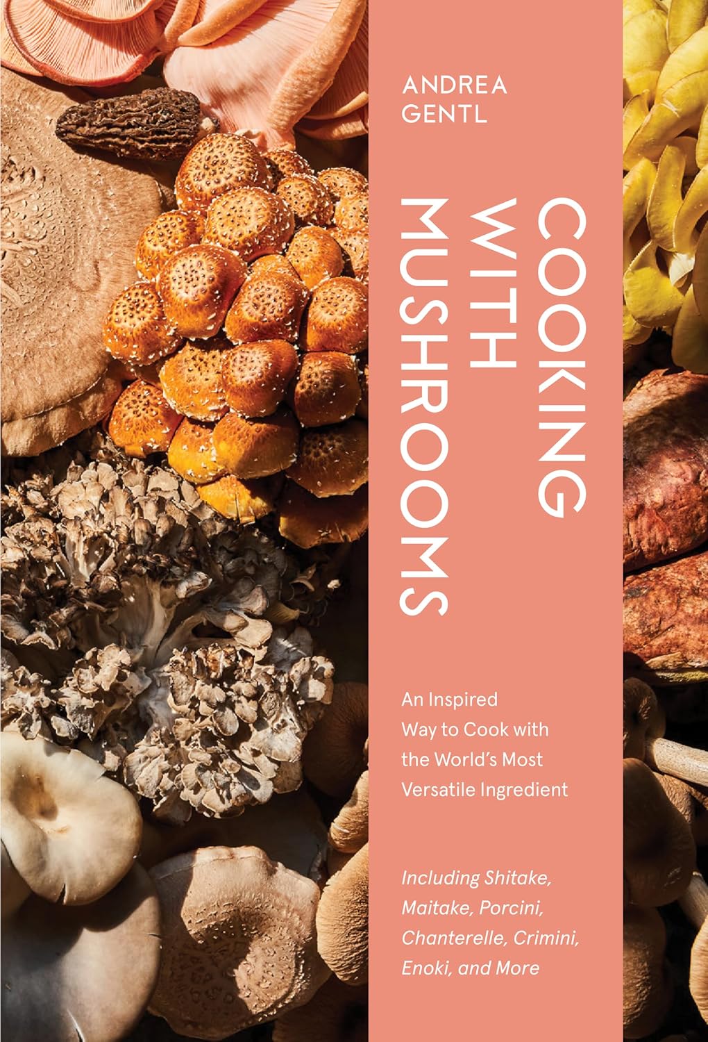Cooking with Mushrooms: A Fungi Lover's Guide to the World's Most Versatile, Flavorful, Health-Boosting Ingredients