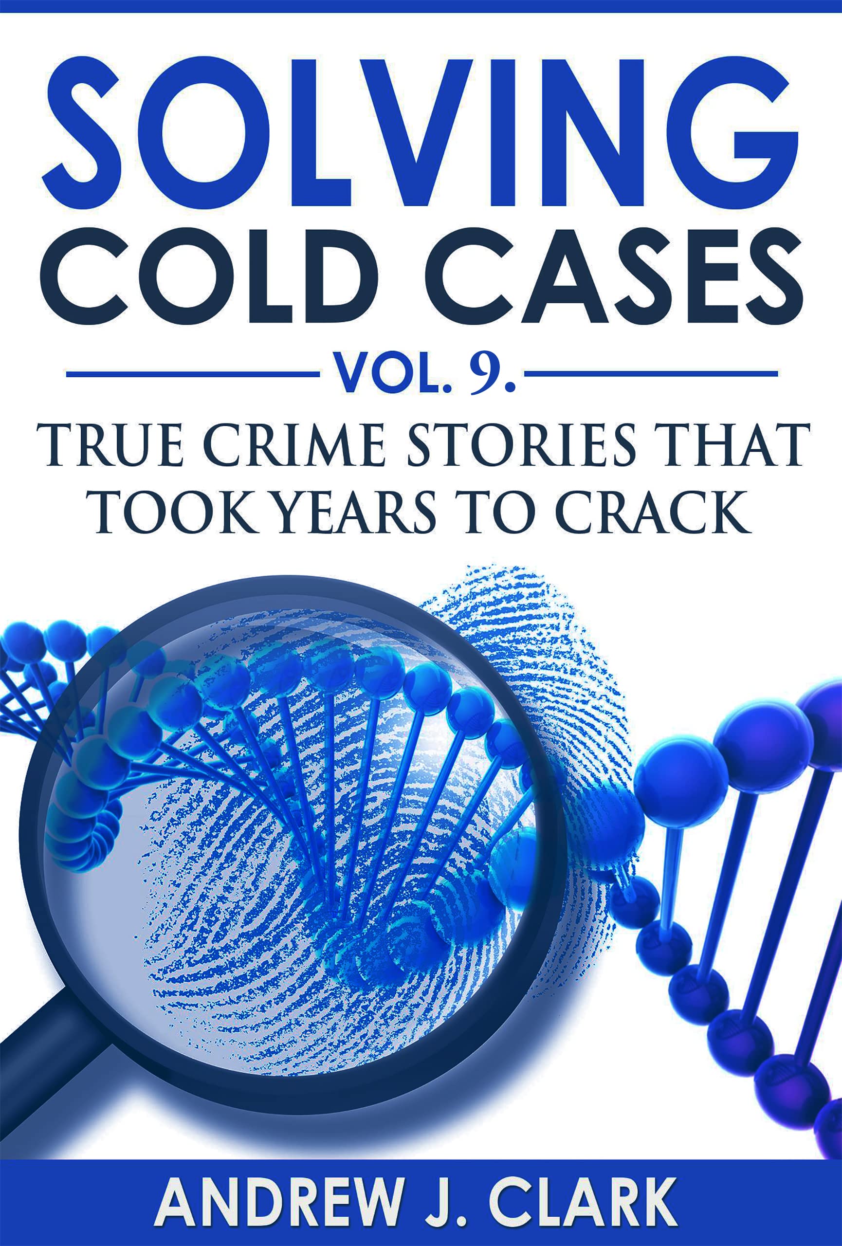 Solving Cold Cases Vol. 9: True Crime Stories That Took Years to Crack (True Crime Cold Cases Solved)