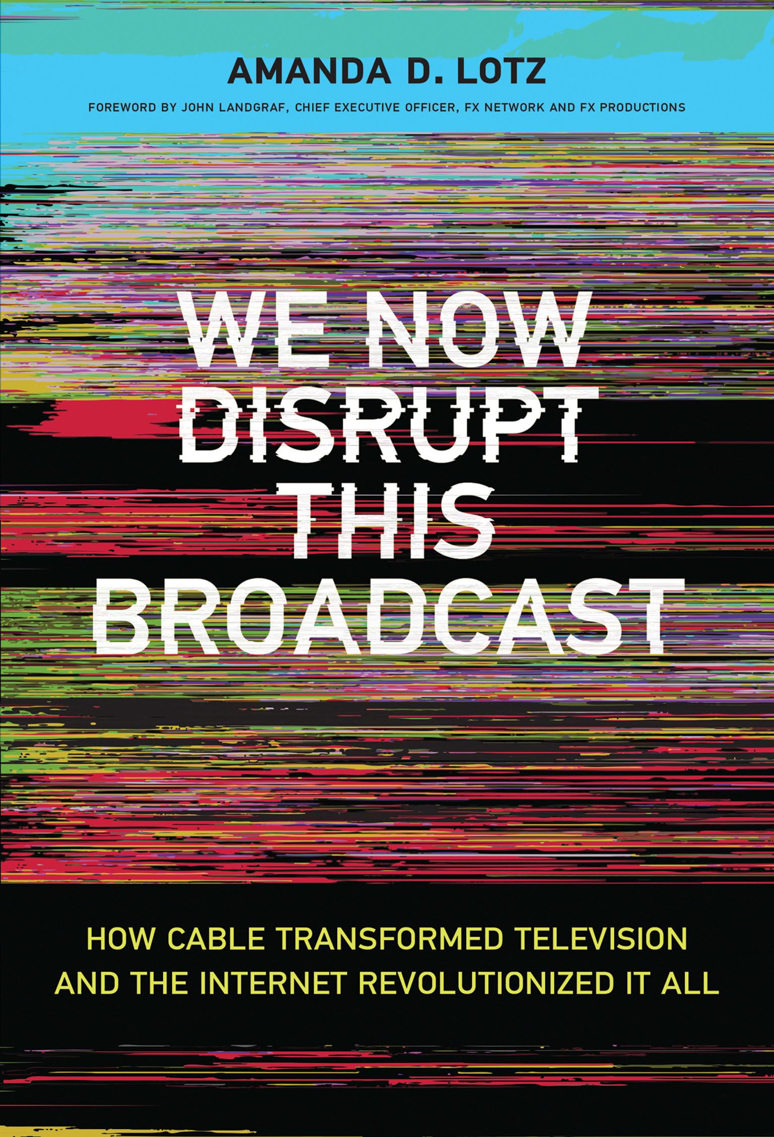 We Now Disrupt This Broadcast: How Cable Transformed Television and the Internet Revolutionized It All (Mit Press)