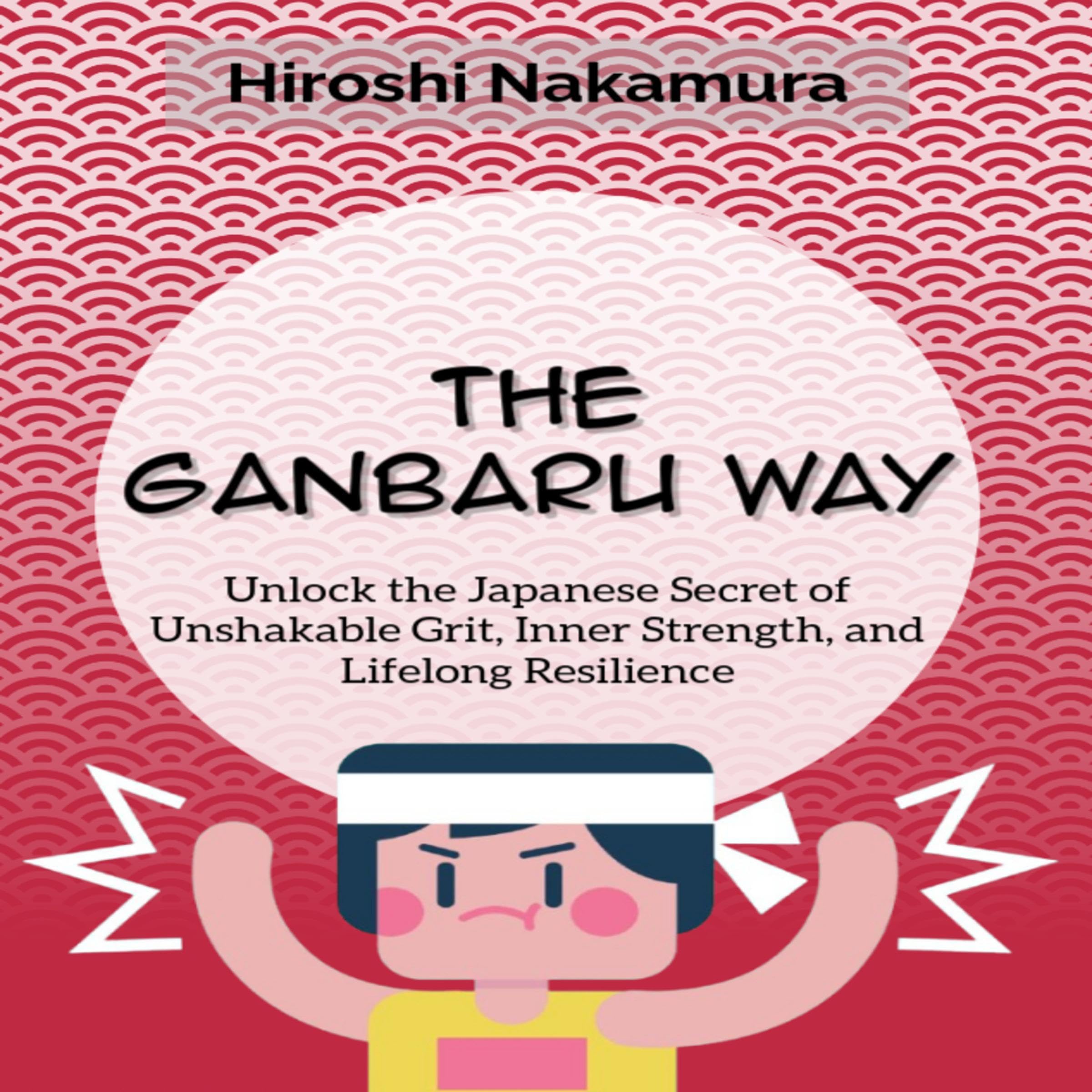 The Ganbaru Way Unlock the Japanese Secret of Unshakable Grit, Inner Strength, and Lifelong Resilience
