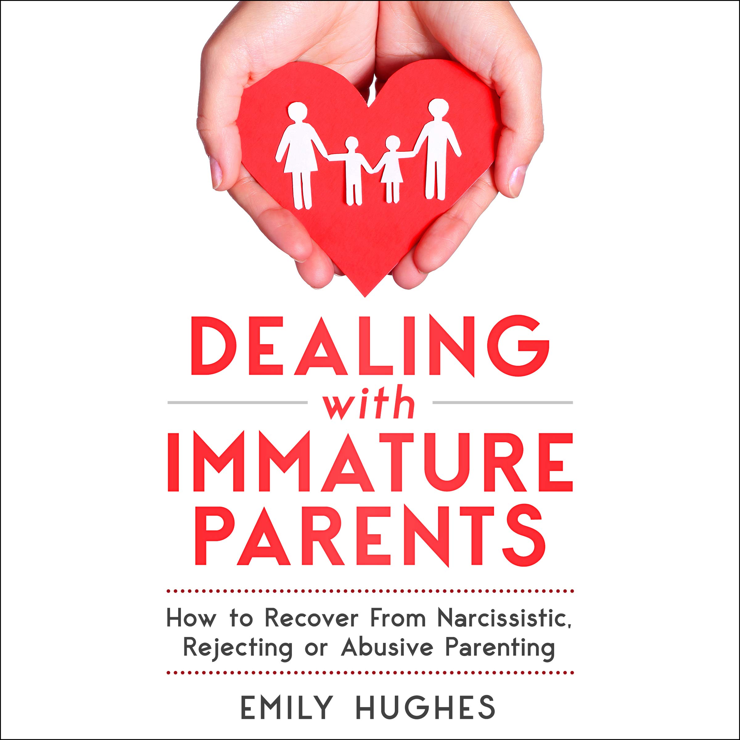 Dealing with Immature Parents: How to Recover From Narcissistic, Rejecting or Abusive Parenting