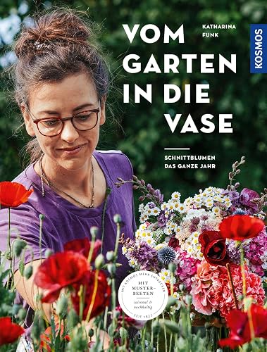 Vom Garten in die Vase: Schnittblumen aus dem eigenen Garten - das ganze Jahr. Mit Musterbeeten: saisonal &amp; nachhaltig. Blumen pflanzen, pflegen und schneiden