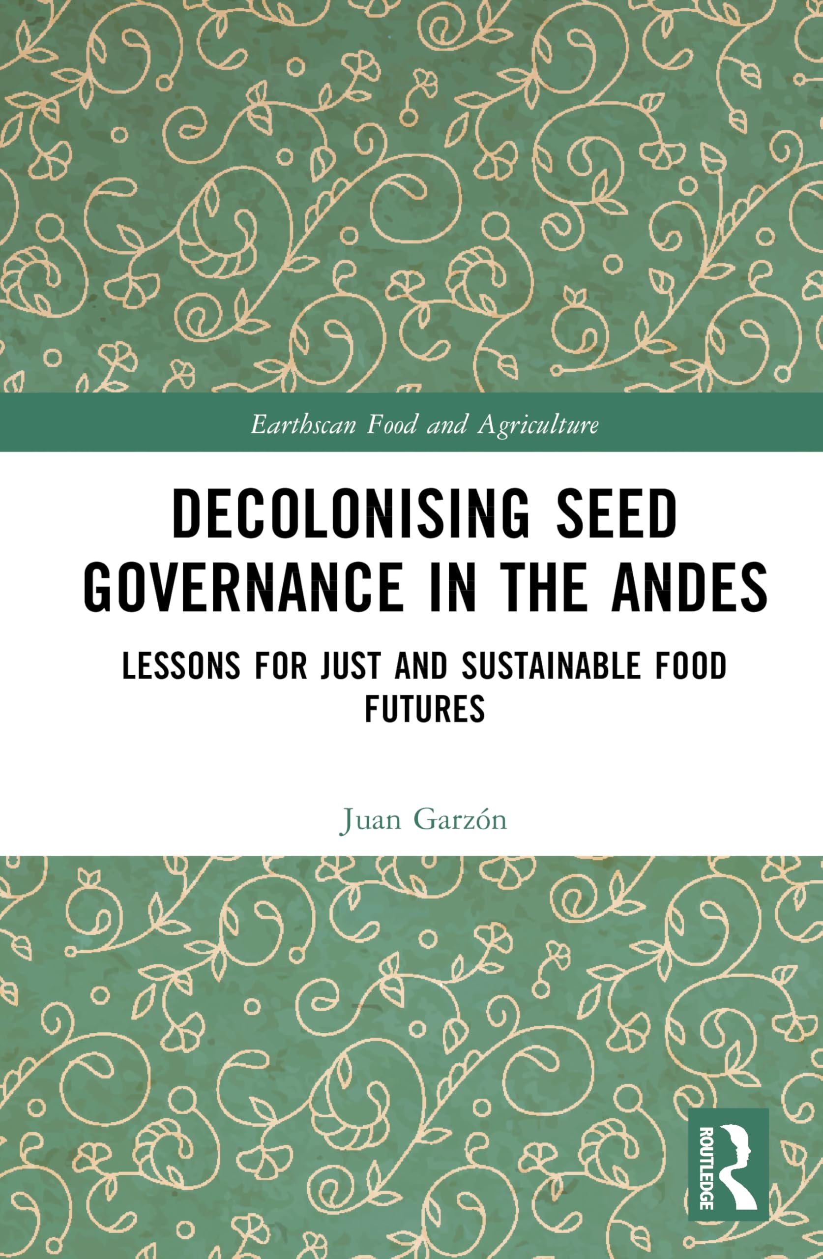 Decolonising Seed Governance in the Andes: Lessons for Just and Sustainable Food Futures (Earthscan Food and Agriculture)