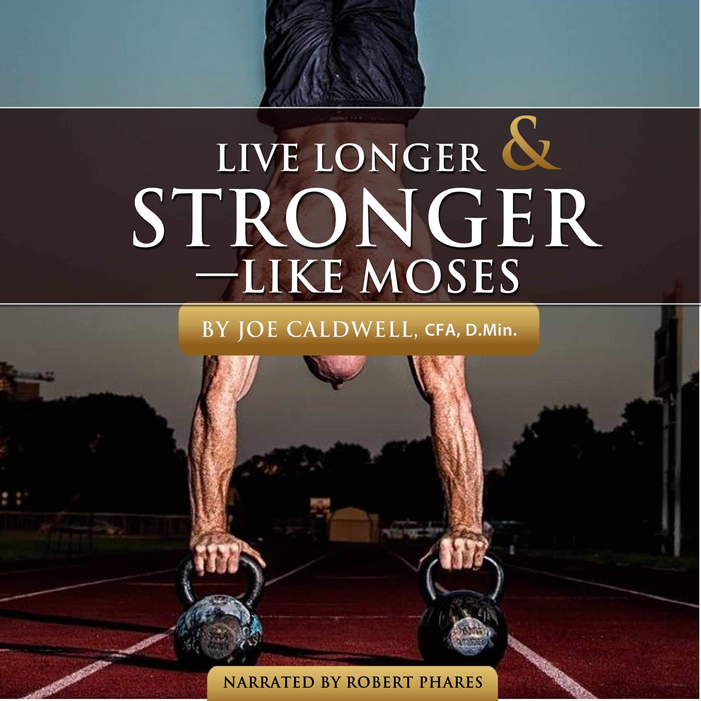 Live Longer and Stronger - Like Moses: Can We Add Decades to Our Lives?