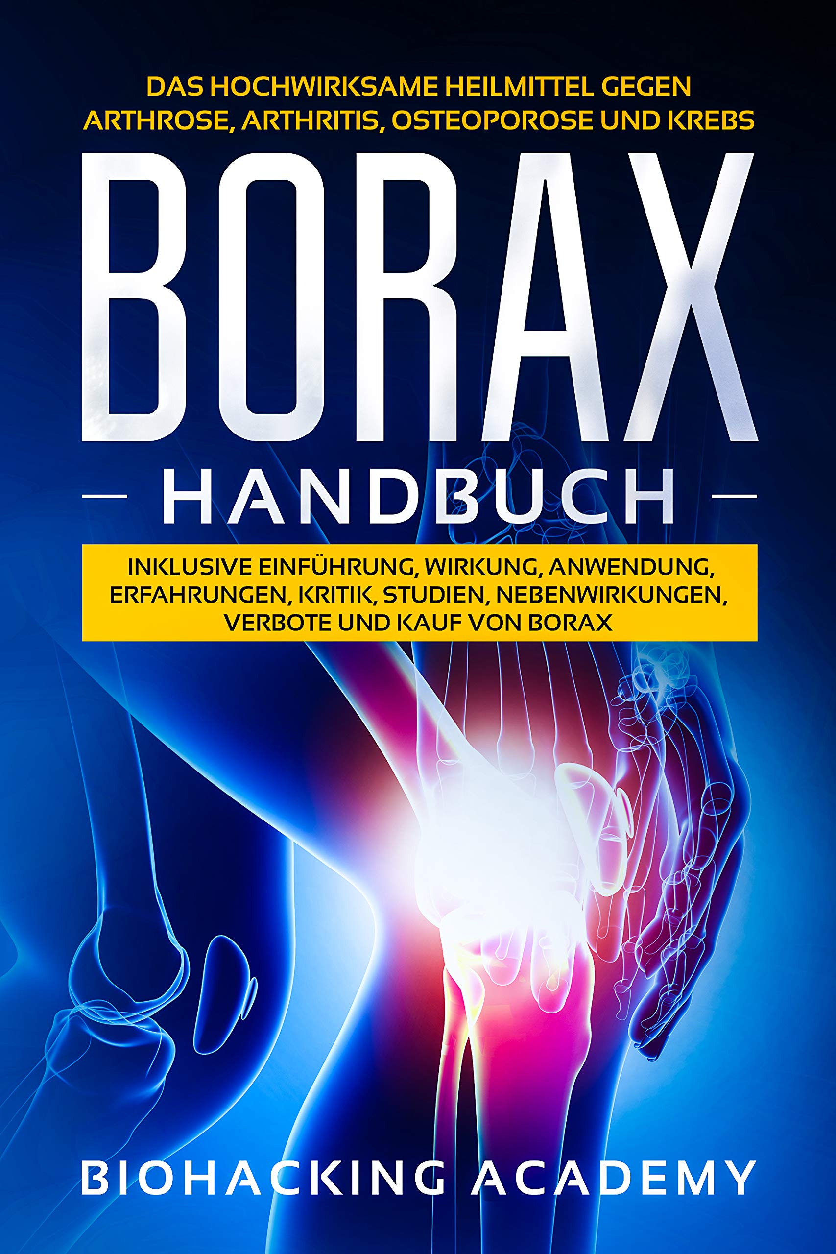 Borax Handbuch: Das hochwirksame Heilmittel gegen Arthrose, Arthritis, Osteoporose und Krebs. Inklusive Einführung, Wirkung, Anwendung, Erfahrungen, Kritik, ... Verbote und Kauf. (German Edition)