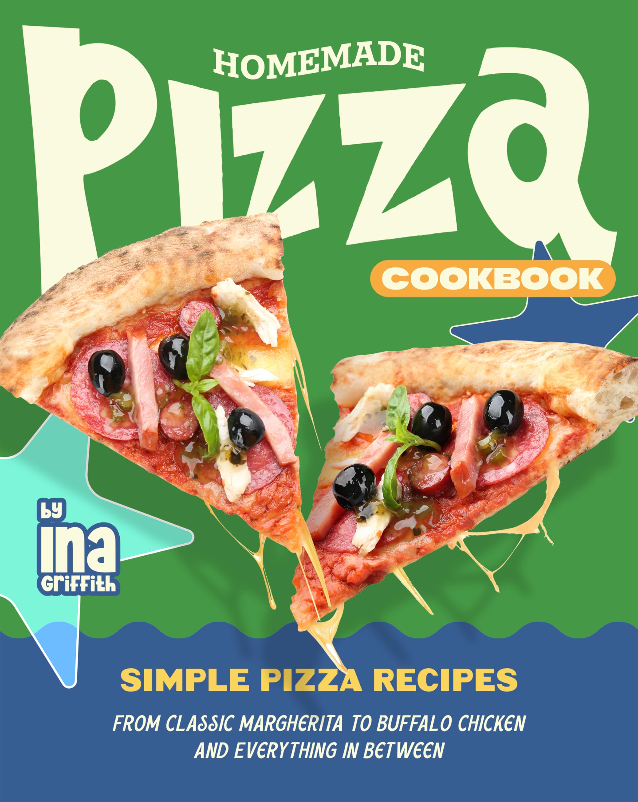 Homemade Pizza Cookbook: Simple Pizza Recipes from Classic Margherita to Buffalo Chicken and Everything in Between