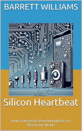 Silicon Heartbeat: How Transistors Revolutionized Our Electronic World (ElectroVista: Navigating the World of Transistors Book 13) (English Edition)