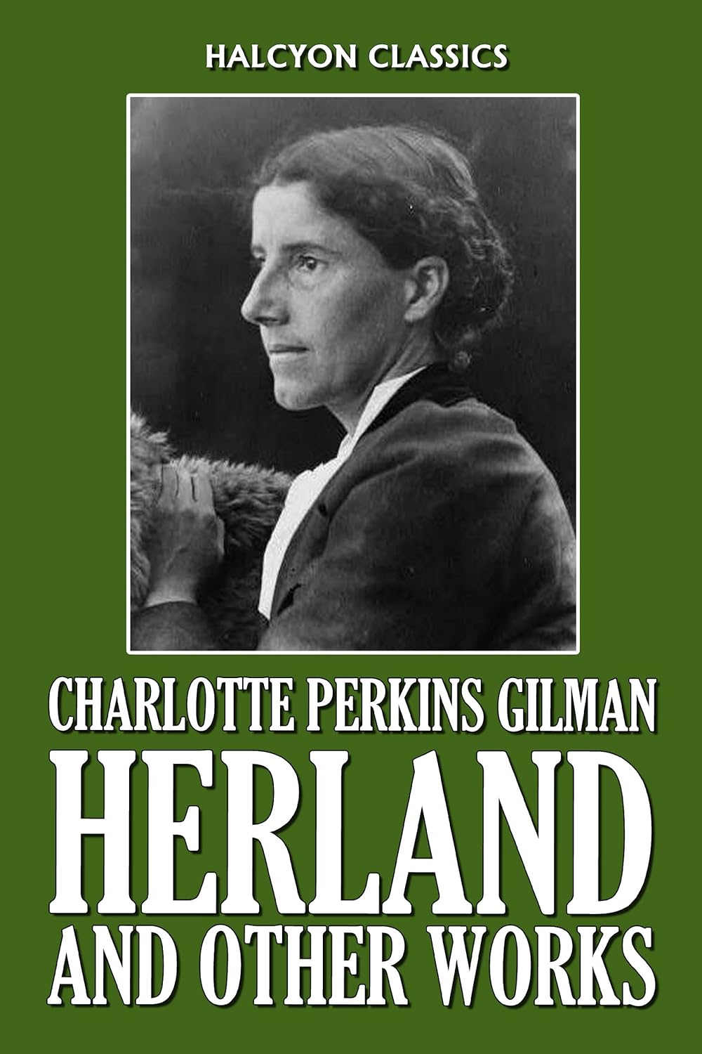 Herland and Other Works by Charlotte Perkins Gilman (Unexpurgated Edition) (Halcyon Classics