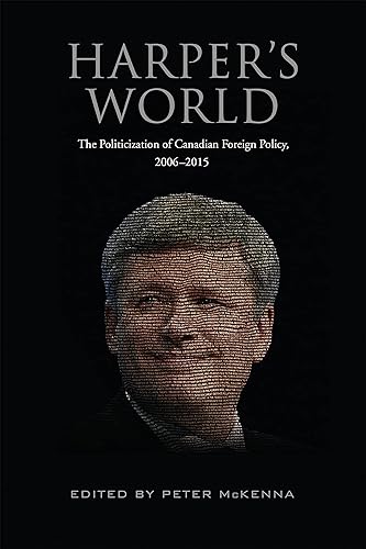 Harpers World The Politicization of Canadian Foreign Policy, 2006-2015