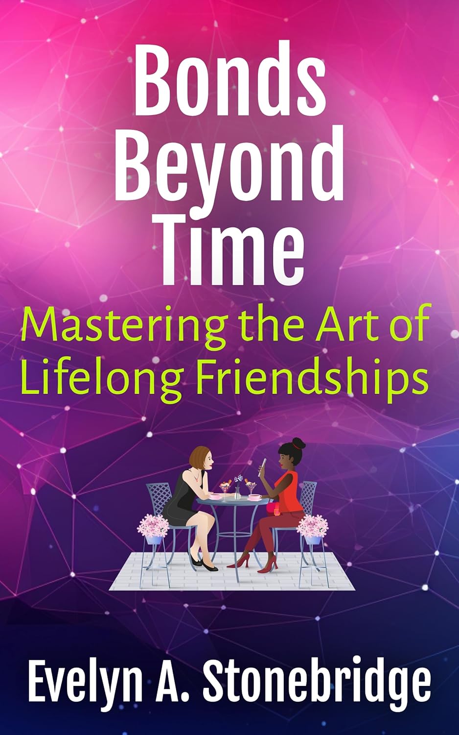 Bonds Beyond Time Mastering the Art of Lifelong Friendships (Mindful