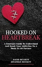 Hooked On Heartbreak: A Strategic Guide To Understand and Break Your Addiction To A Toxic Ex Or Partner