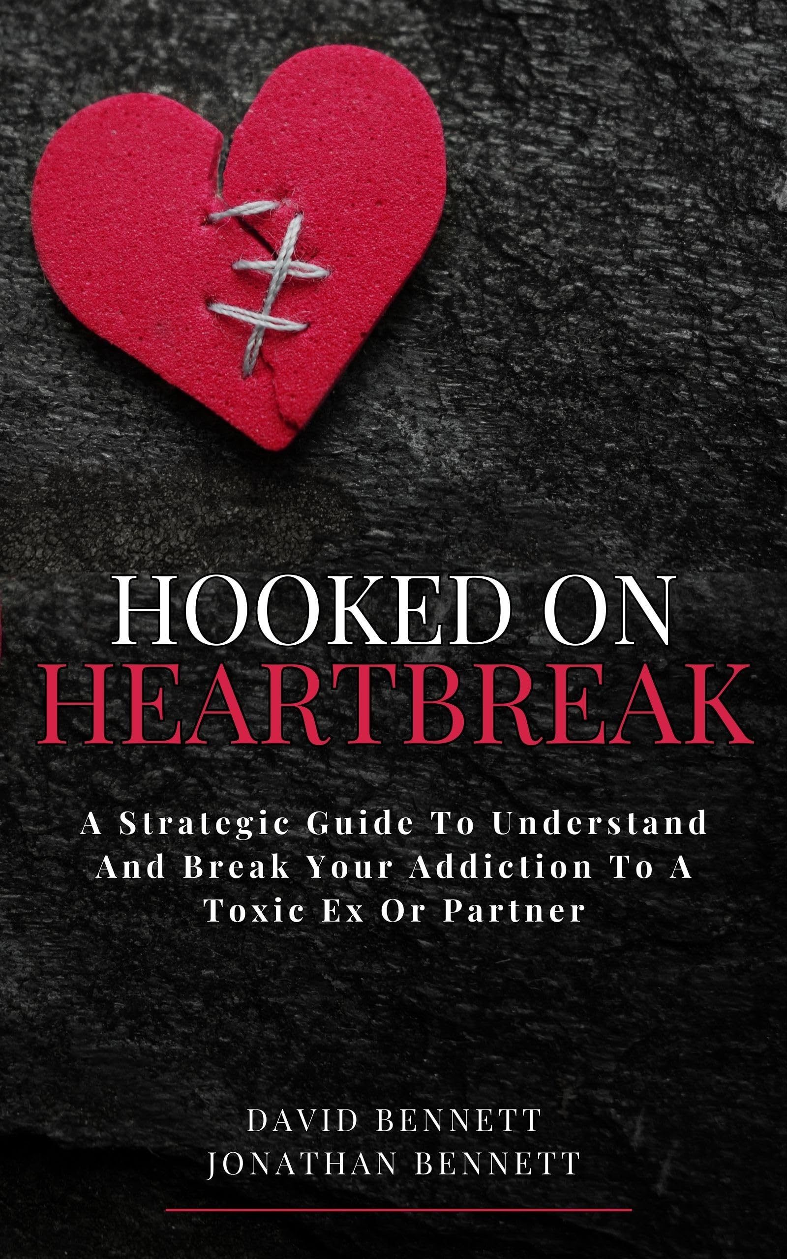 Hooked On Heartbreak: A Strategic Guide To Understand and Break Your Addiction To A Toxic Ex Or Partner