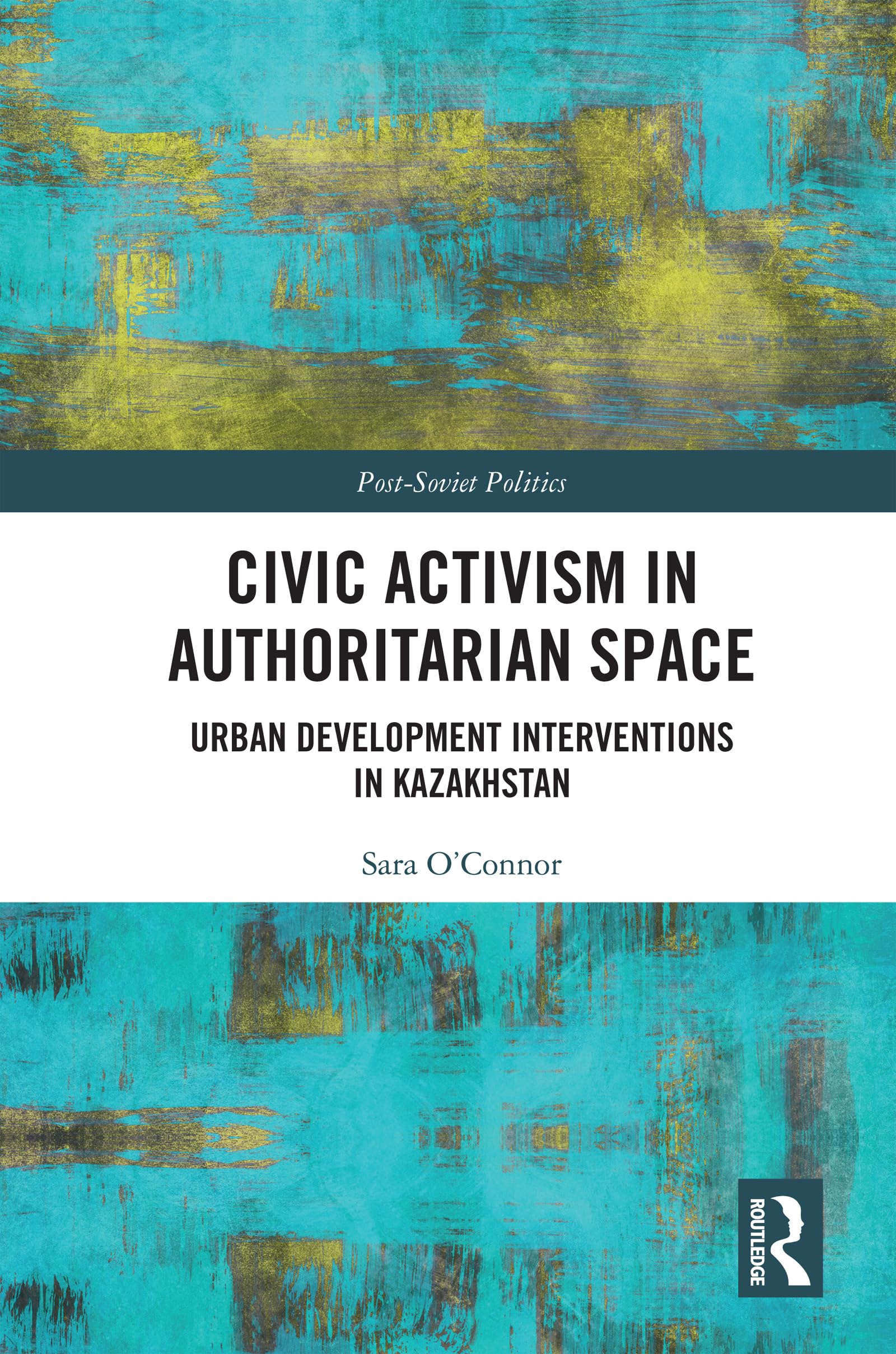 Civic Activism in Authoritarian Space: Urban Development Interventions in Kazakhstan (Post-Soviet Politics)
