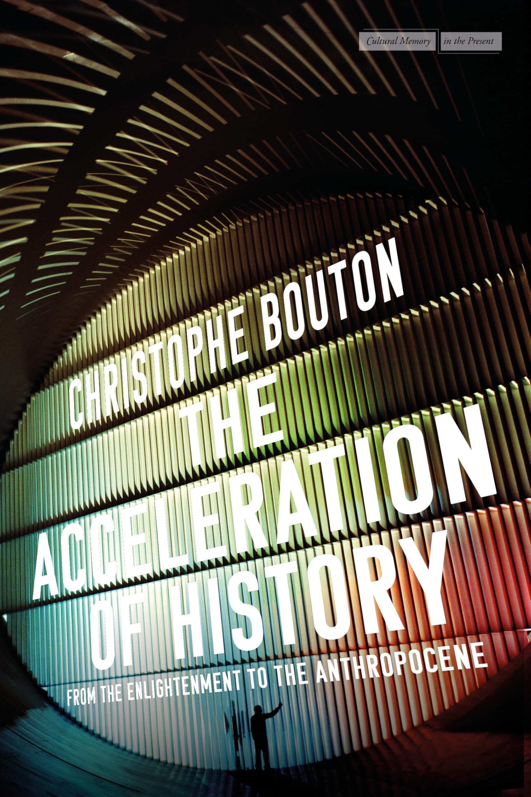 The Acceleration of History: From the Enlightenment to the Anthropocene (Cultural Memory in the Present)