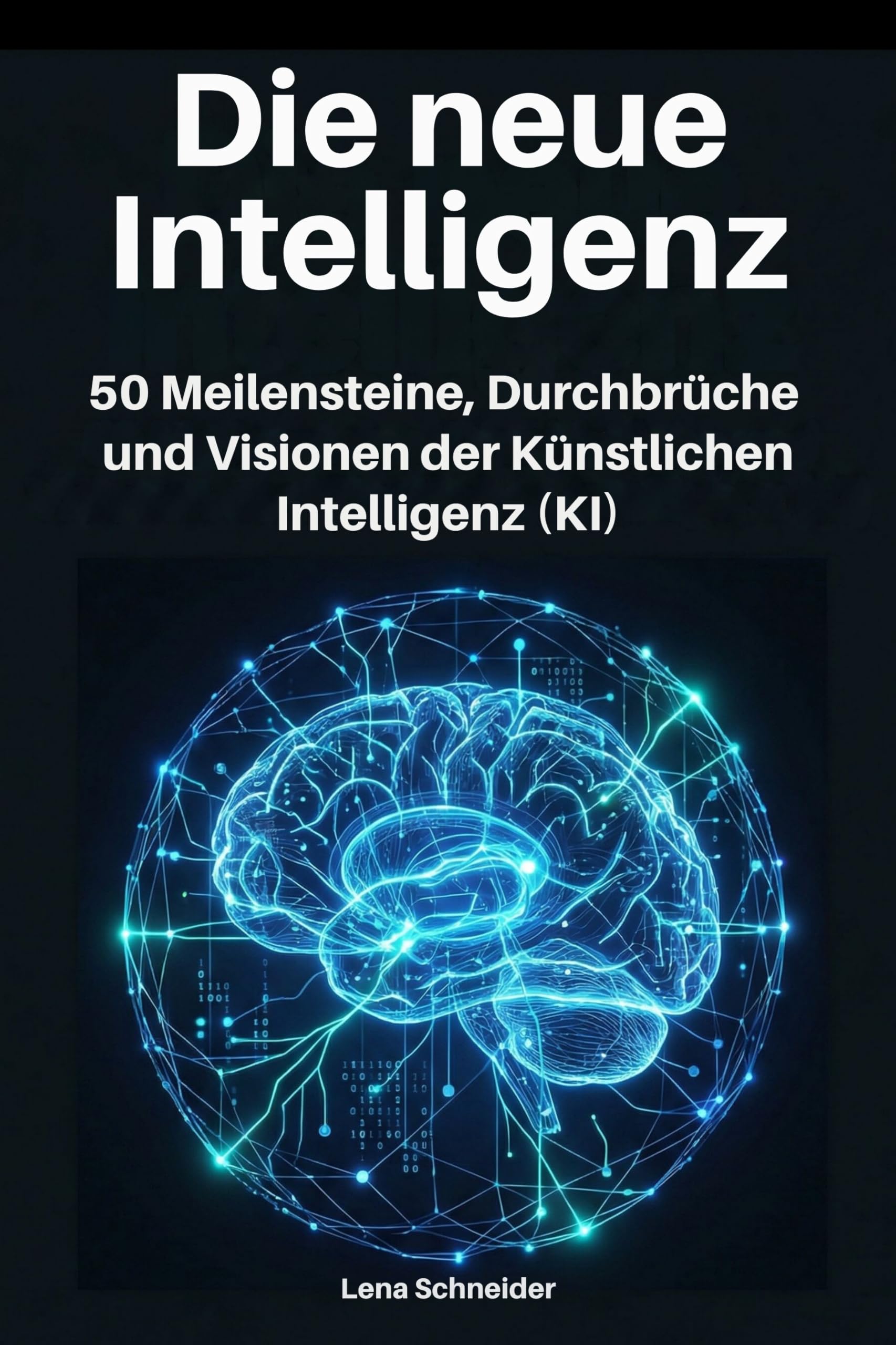 Die neue Intelligenz: 50 Meilensteine, Durchbrüche und Visionen der Künstlichen Intelligenz (KI)