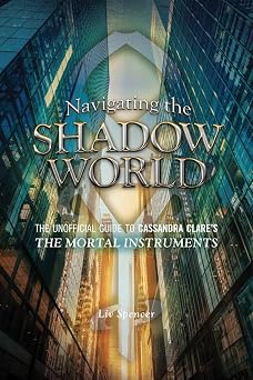Navigating the Shadow World The Unofficial Guide to Cassandra Clares The Mortal Instruments 1