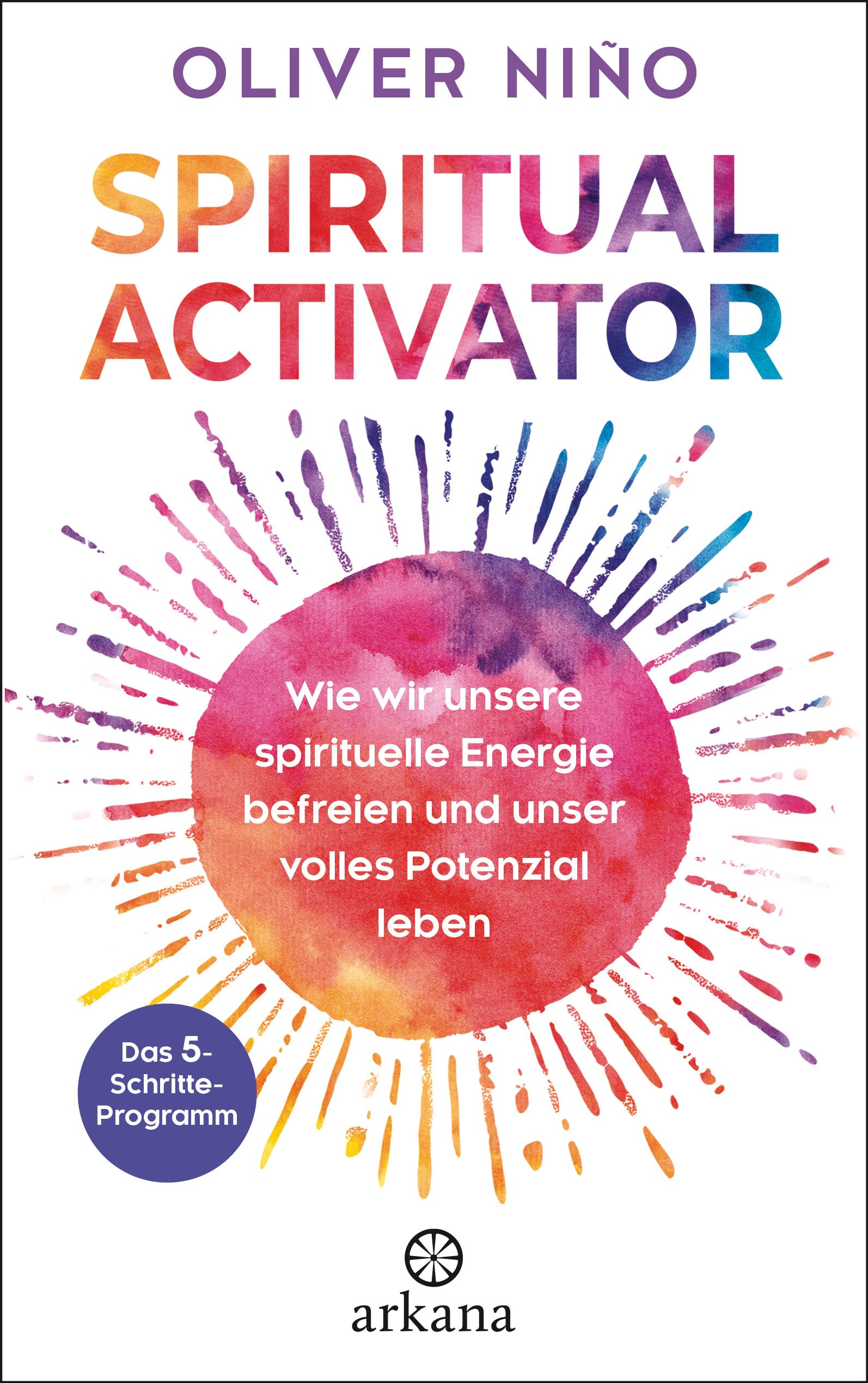 Spiritual Activator: Wie wir unsere spirituelle Energie befreien und unser volles Potenzial leben. Das 5-Schritte-Programm