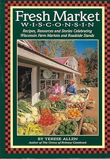 Fresh Market Wisconsin: Recipes, Resources and Stories Celebrating Wisconsin Farm Markets and Roadside Stands