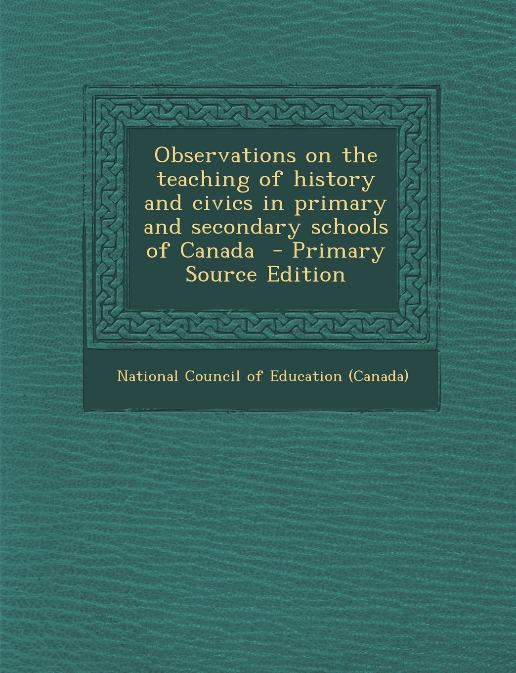 Observations on the teaching of history and civics in primary and secondary schools of Canada - Primary Source Edition