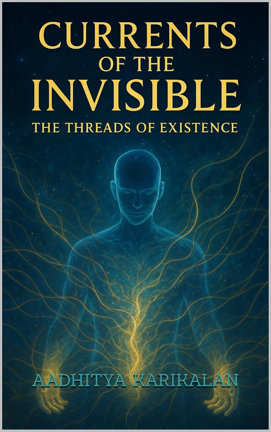Currents of the Invisible: The Threads of Existence: Unlock or Shape The Reality with Mind and Energy