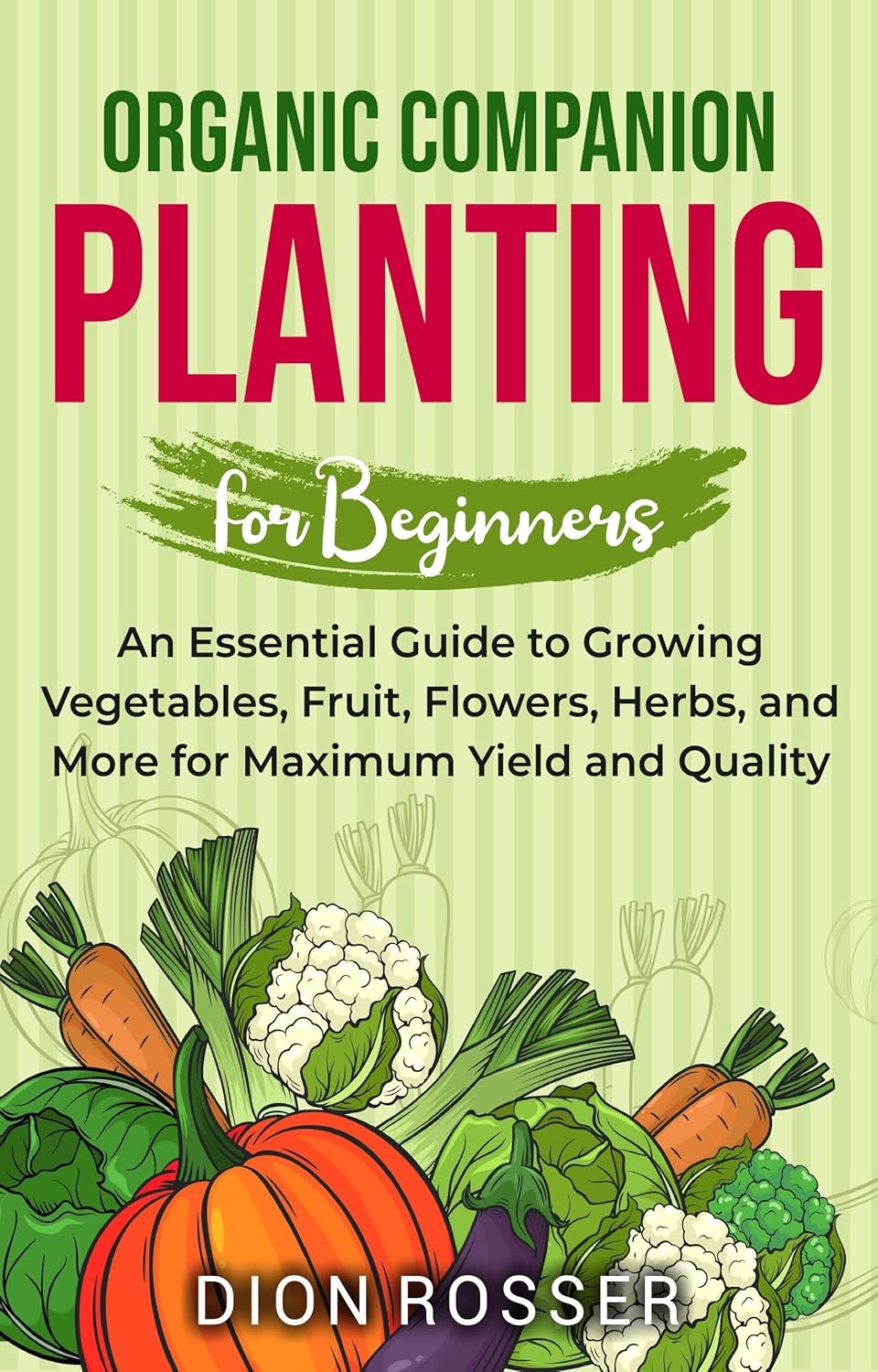 Organic Companion Planting for Beginners: An Essential Guide to Growing Vegetables, Fruit, Flowers, Herbs, and More for Maximum Yield and Quality (Sustainable Gardening)