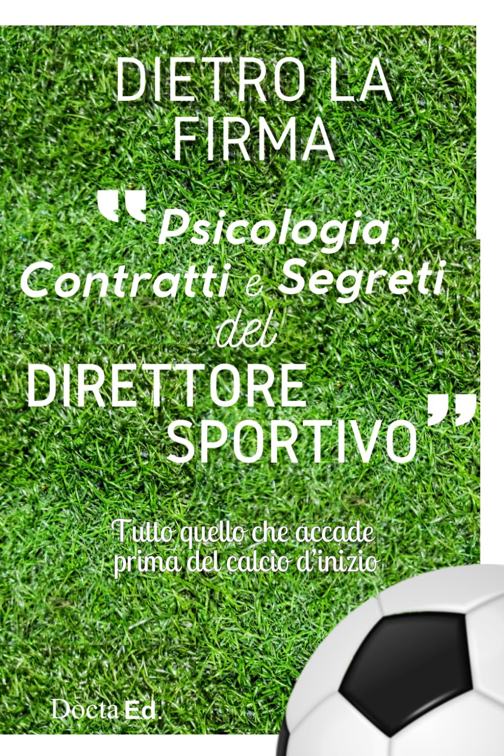 DIETRO LA FIRMA: Psicologia, contratti e segreti del Direttore Sportivo.: Tutto quello che accade prima del calcio d'inizio. Manuale completo per essere un vero Direttore Sportivo