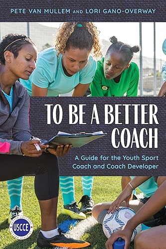 To Be a Better Coach: A Guide for the Youth Sport Coach and Coach Developer (Professional Development in Sport Coaching)