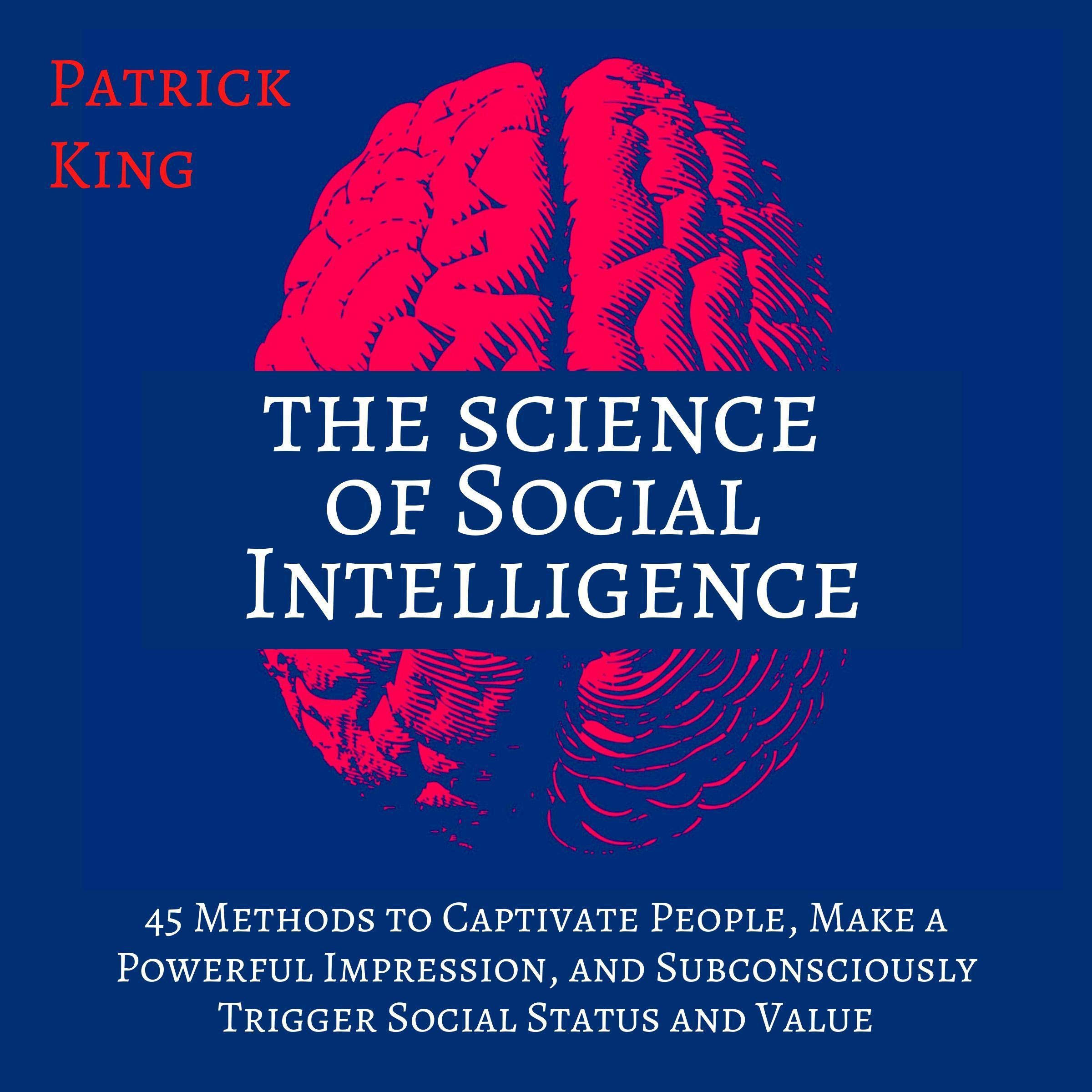 The Science of Social Intelligence (Second Edition): 45 Methods to Captivate People, Make a Powerful Impression, and Subconsciously Trigger Social Status and Value (The Psychology of Social Dynamics, Book 7)