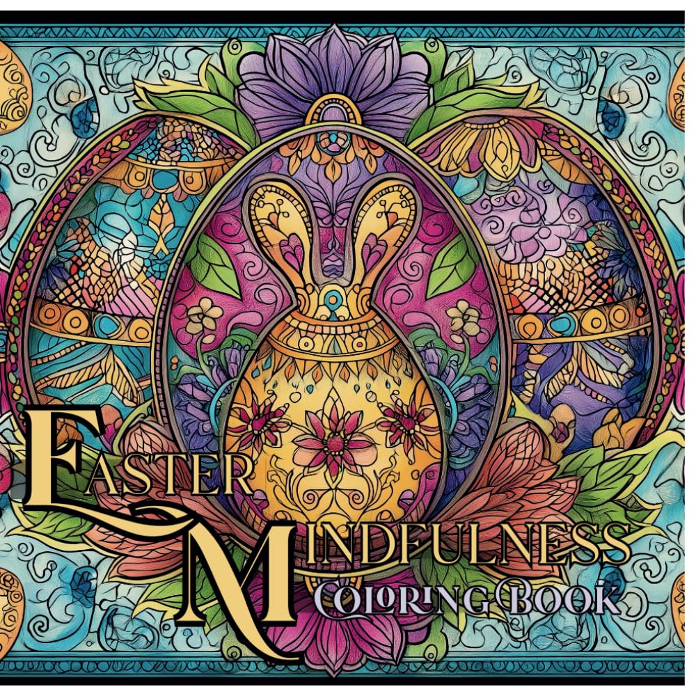 Easter Mindfulness Coloring Book: Intricate Easter Eggs, Bunnies, Lambs, and Spring Gardens in Zentangle, Mandala, and Stained Glass Styles for Adults ... Stress Relief, and Creative Relaxation