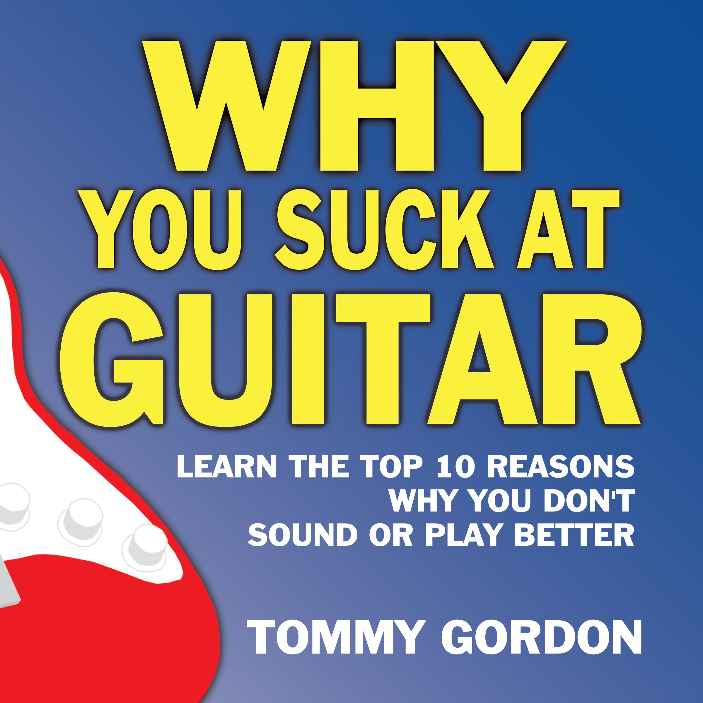 Cover art for Why You Suck at Guitar: Learn the Top Ten Reasons Why You Don't Sound or Play Better