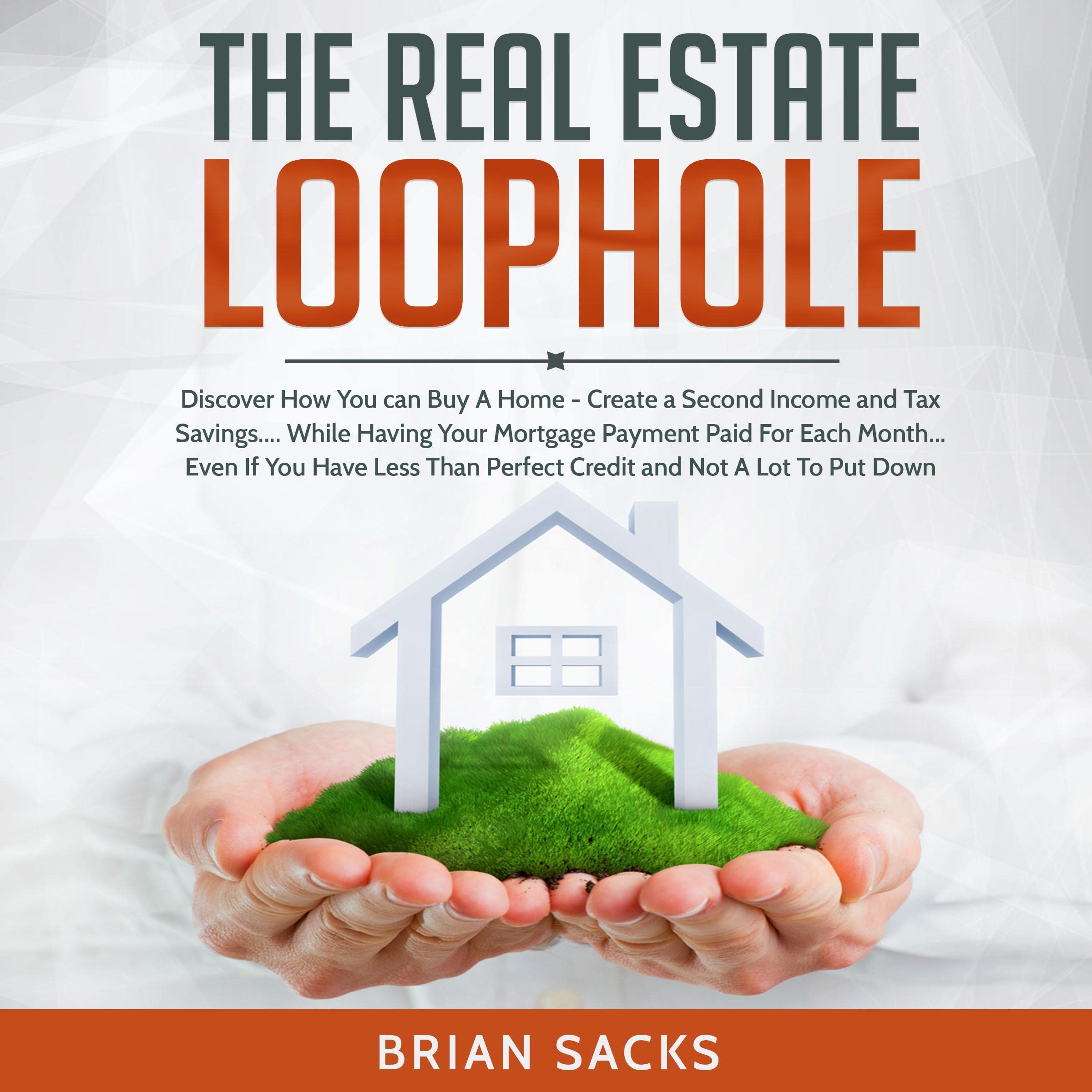 The Real Estate Loophole: Buy a Home - Create a Second Income & Have Your Mortgage Payment Paid for Each Month - Even If You Have Less Than Perfect Credit & Not a Lot to Put Down