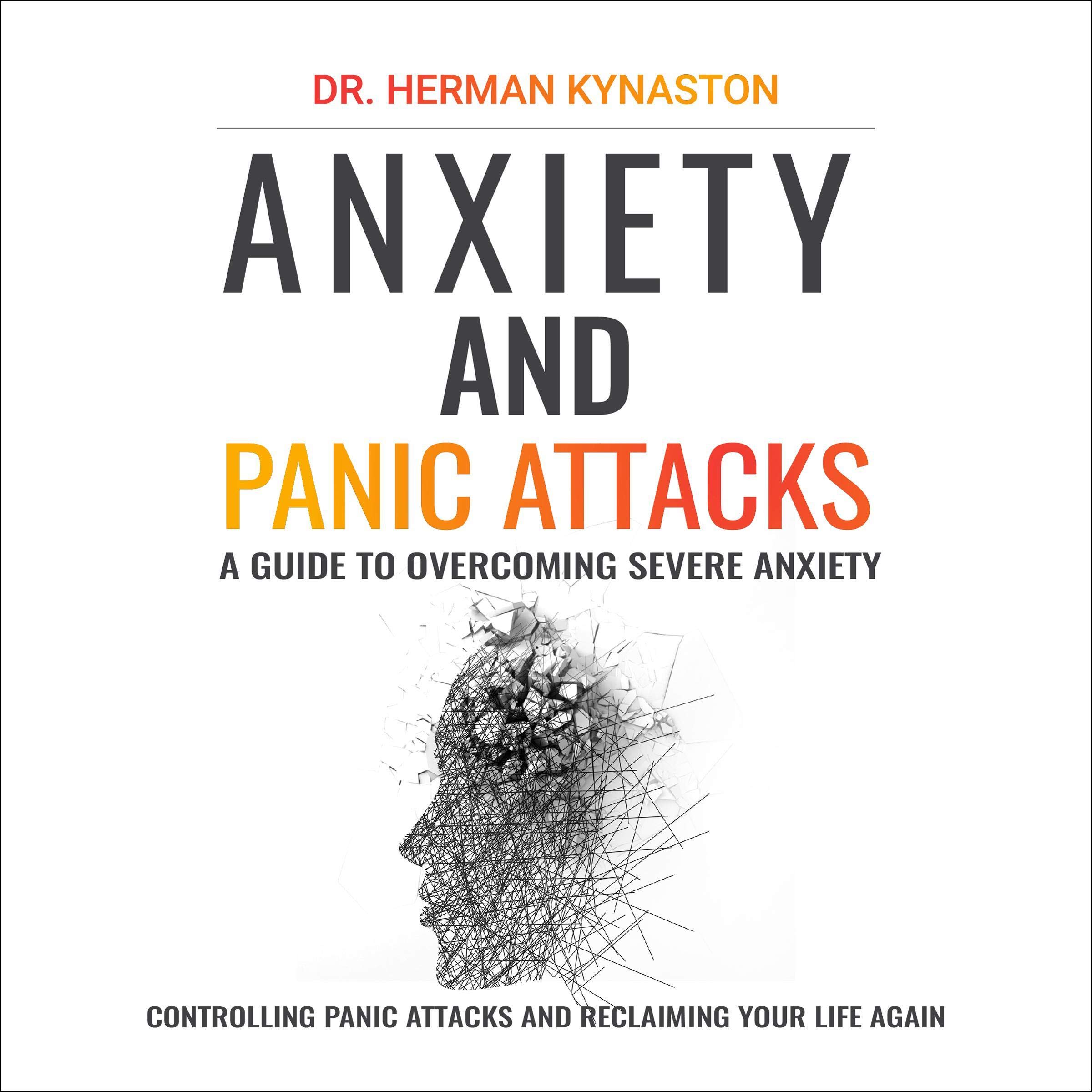Anxiety and Panic Attacks: A Guide to Overcoming Severe Anxiety, Controlling Panic Attacks and Reclaiming Your Life Again ! (Herman Kynaston)