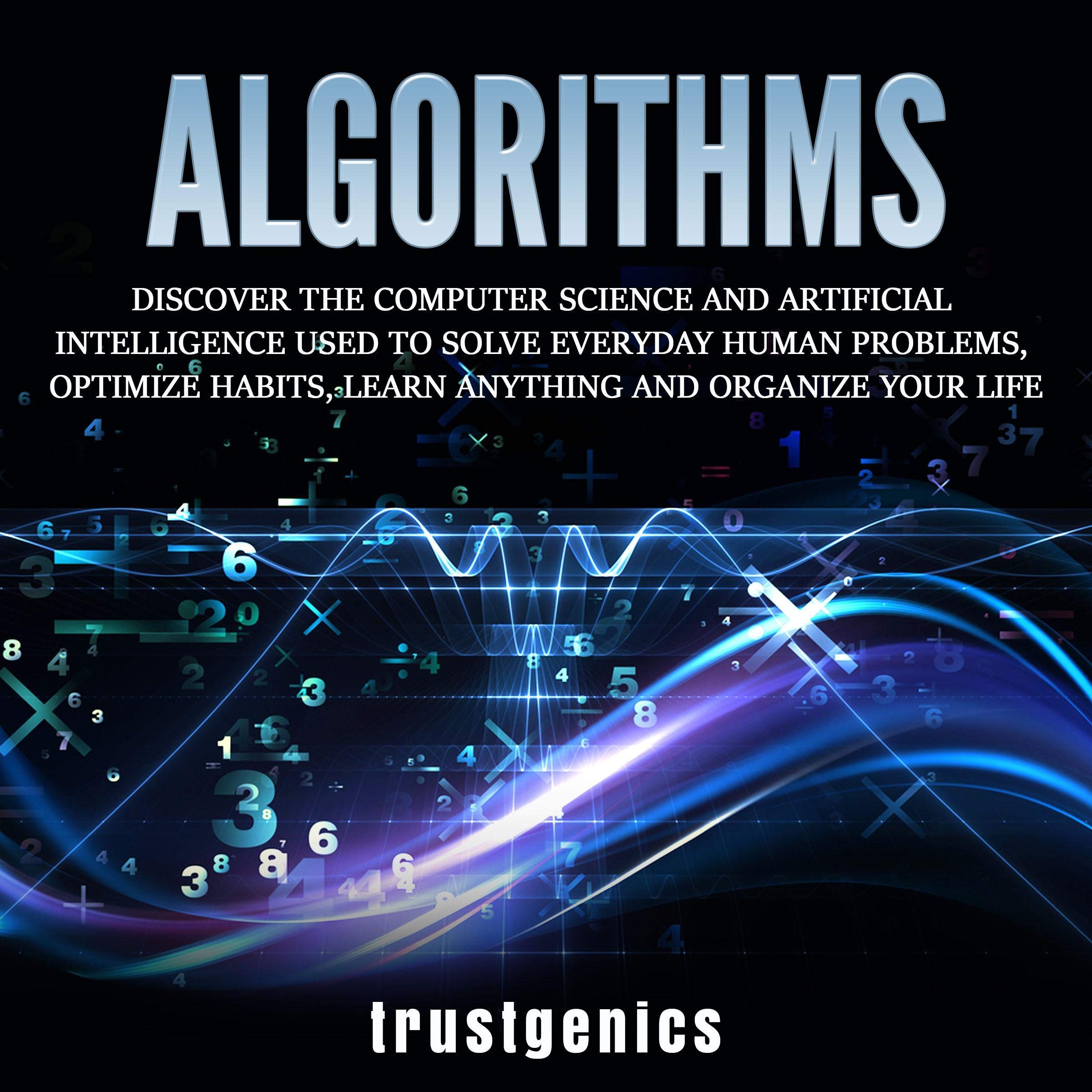 Cover art for Algorithms: Discover the Computer Science and Artificial Intelligence Used to Solve Everyday Human Problems, Optimize Habits, Learn Anything, and Organize Your Life