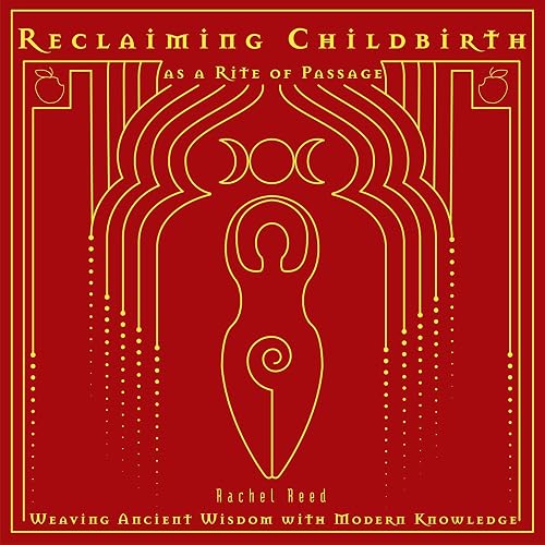 Reclaiming Childbirth as a Rite of Passage: Weaving Ancient Wisdom with Modern Knowledge