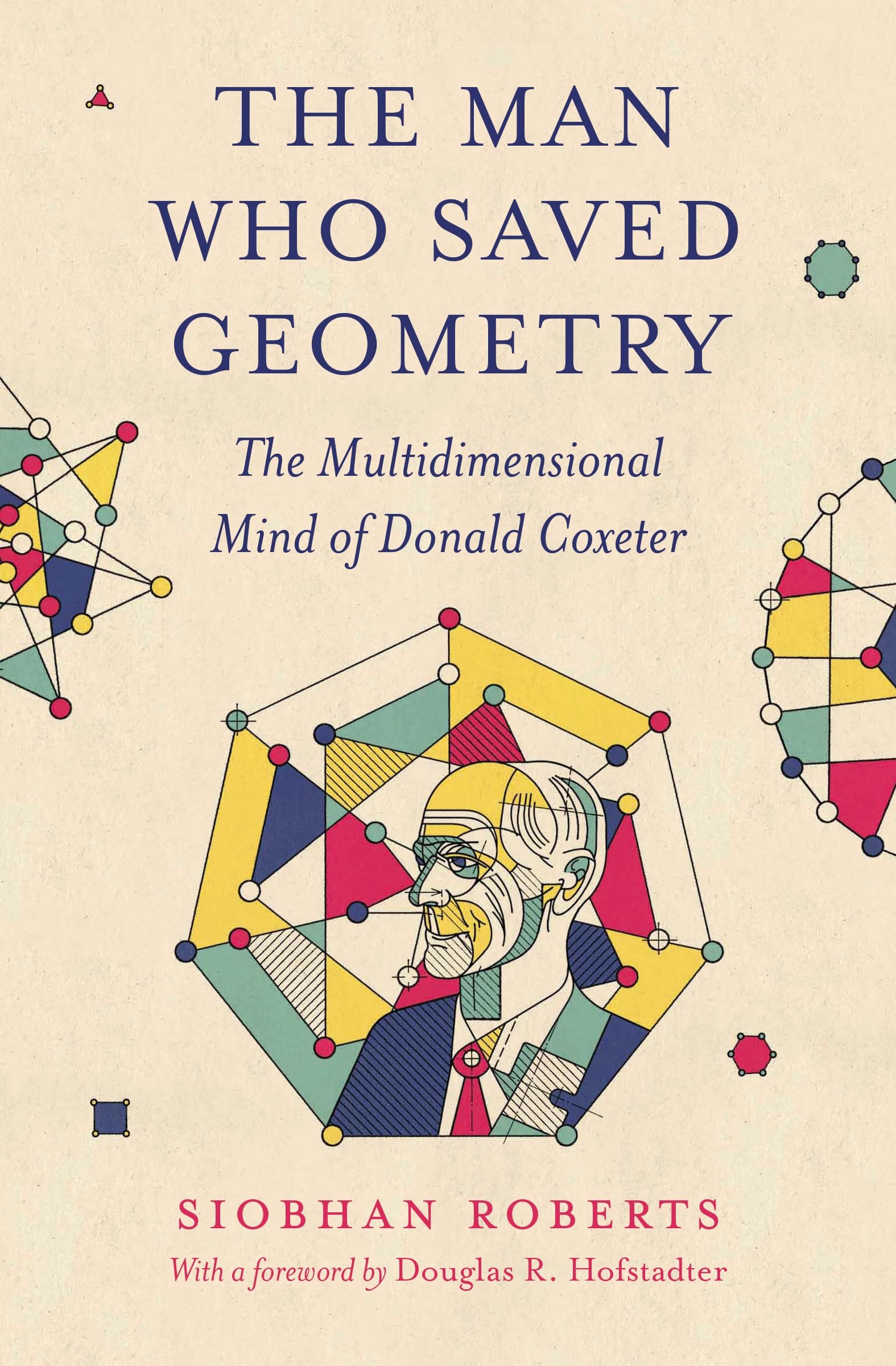 The Man Who Saved Geometry : The Multidimensional Mind of Donald Coxeter