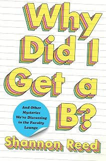 Why Did I Get a B?: And Other Mysteries We're Discussing in the Faculty Lounge