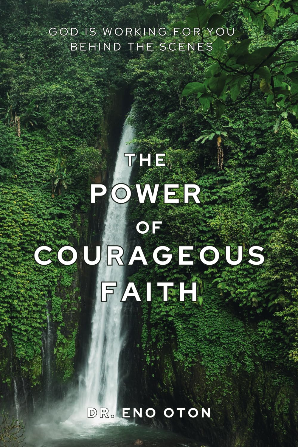 The Power of Courageous Faith: God Is Working for You Behind the Scenes