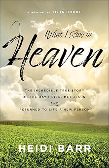 What I Saw in Heaven The Incredible True Story of the Day I Died, Met Jesus, and Returned to Life a New Person