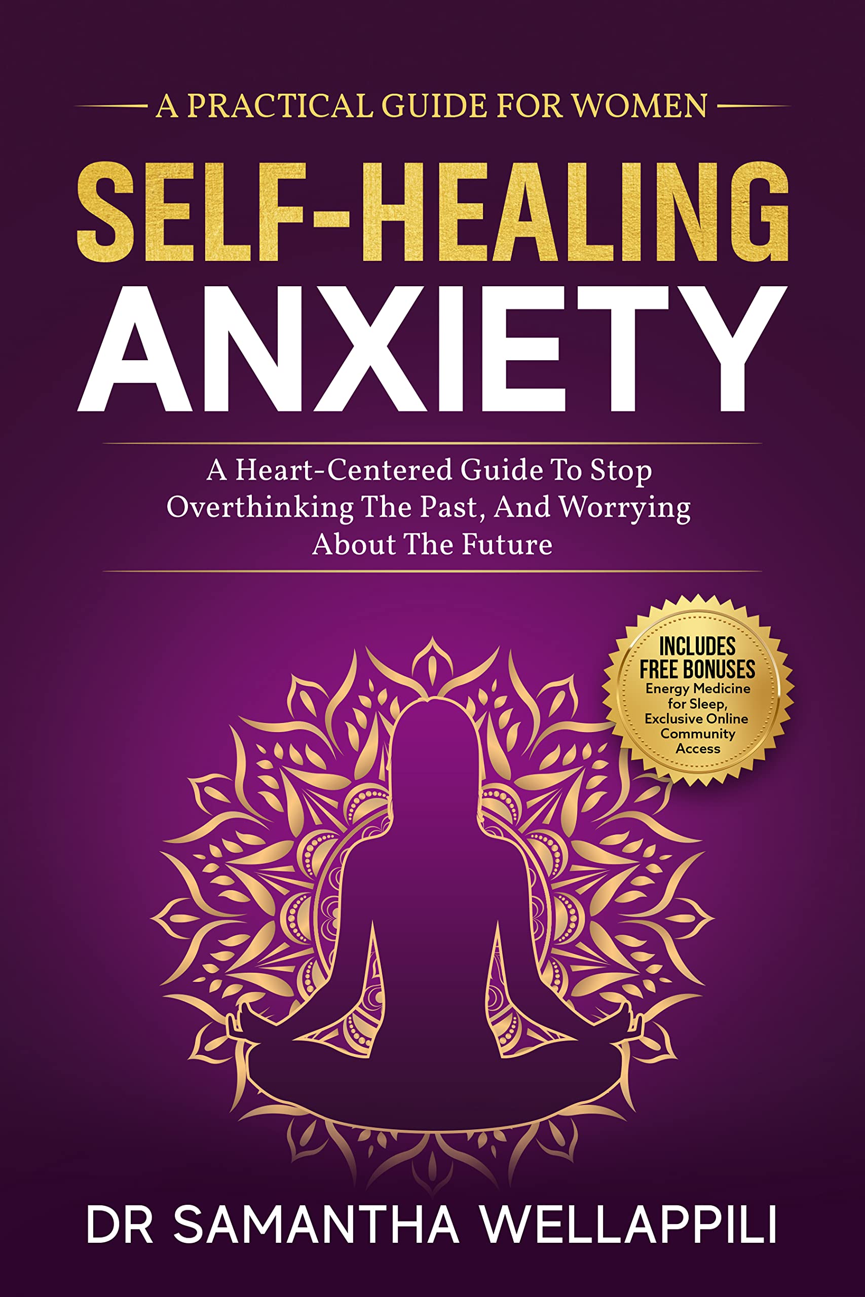 Self-Healing Anxiety: A Practical Guide For Women. A Heart-Centered Guide To Stop Overthinking The Past And Worrying About The Future