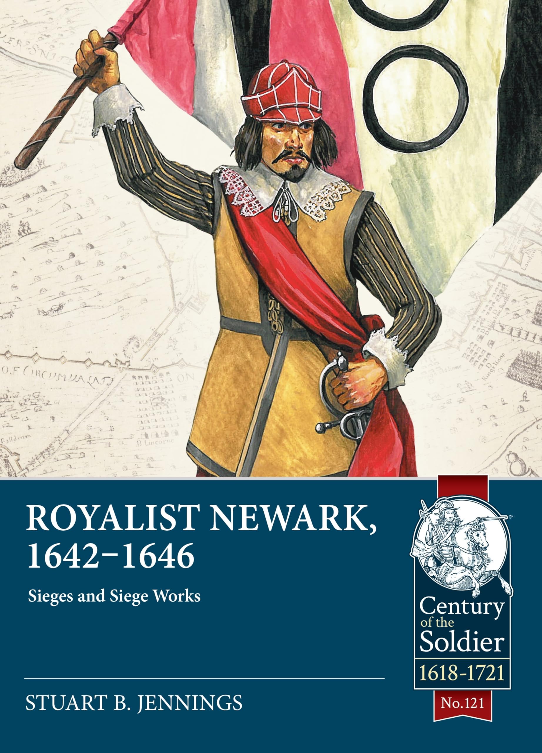 Royalist Newark, 1642-1646: Sieges and Siege Works: 121 (Century of the Soldier 1618-1721)
