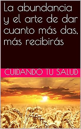 La abundancia y el arte de dar cuanto mÃ¡s das, mÃ¡s recibirÃ¡s