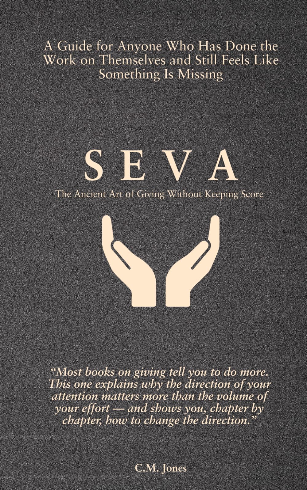 SEVA (सेवा): The Ancient Art of Giving Without Keeping Score: A guide for anyone who has done the work on themselves and still feels like something is missing