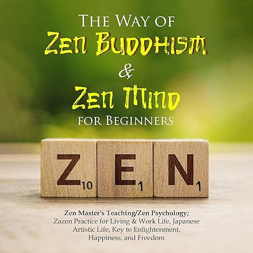 The Way of Zen Buddhism &amp; Zen Mind for Beginners: Zen Master's Teaching/Zen Psychology; Zazen Practice for Living &amp; Work Life, Japanese Artistic Life, Key to Enlightenment, Happiness, and Freedom