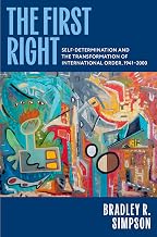 The First Right: Self-Determination and the Transformation of International Order, 1941–2000 (Oxford Studies in International History)