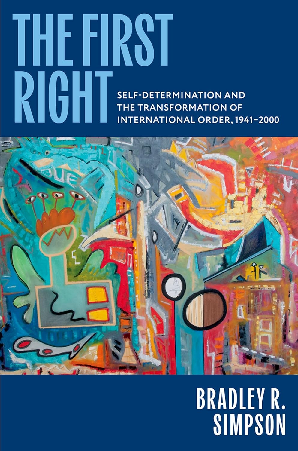 The First Right: Self-Determination and the Transformation of International Order, 1941–2000 (Oxford Studies in International History)
